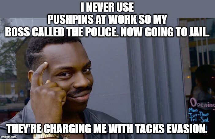 Roll Safe Think About It Meme | I NEVER USE PUSHPINS AT WORK SO MY BOSS CALLED THE POLICE. NOW GOING TO JAIL. THEY’RE CHARGING ME WITH TACKS EVASION. | image tagged in memes,roll safe think about it | made w/ Imgflip meme maker