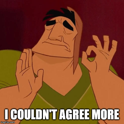 When X just right | I COULDN'T AGREE MORE | image tagged in when x just right | made w/ Imgflip meme maker
