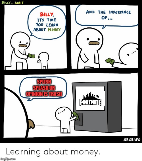 Billy Learning About Money | SPLISH SPLASH UR OPINION IS TRASH | image tagged in billy learning about money | made w/ Imgflip meme maker