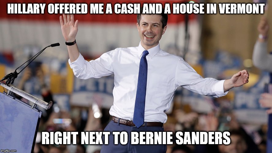 Pete Buttigieg | HILLARY OFFERED ME A CASH AND A HOUSE IN VERMONT; RIGHT NEXT TO BERNIE SANDERS | image tagged in pete buttigieg | made w/ Imgflip meme maker