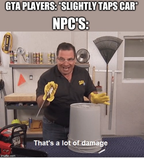 thats a lot of damage | GTA PLAYERS: *SLIGHTLY TAPS CAR*; NPC'S: | image tagged in thats a lot of damage | made w/ Imgflip meme maker
