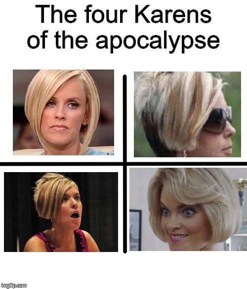 The four Karens of the apocalypse | The four Karens of the apocalypse | image tagged in memes,karen,funny | made w/ Imgflip meme maker