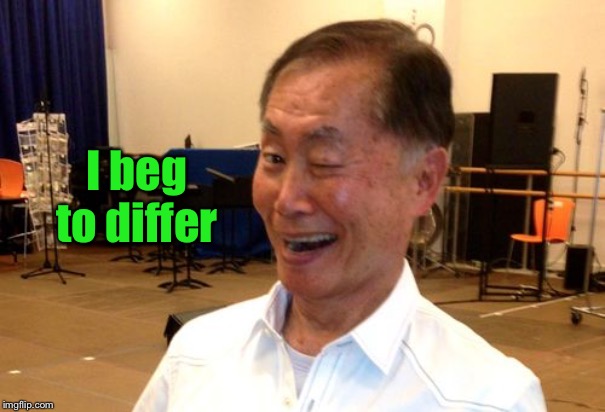 Winking George Takei | I beg to differ | image tagged in winking george takei | made w/ Imgflip meme maker