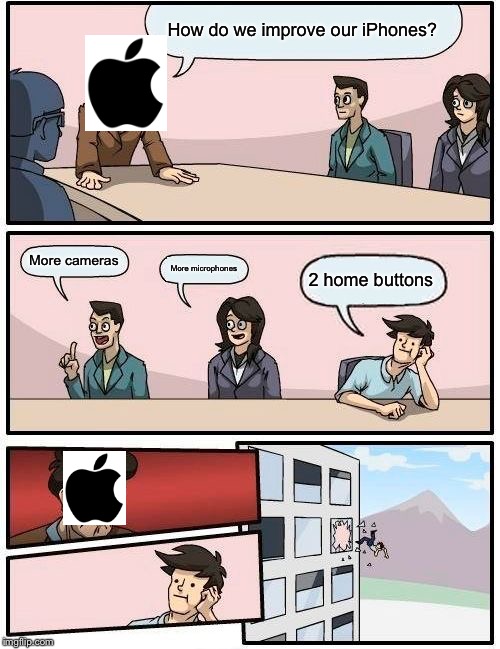 Boardroom Meeting Suggestion | How do we improve our iPhones? More cameras; More microphones; 2 home buttons | image tagged in memes,boardroom meeting suggestion | made w/ Imgflip meme maker