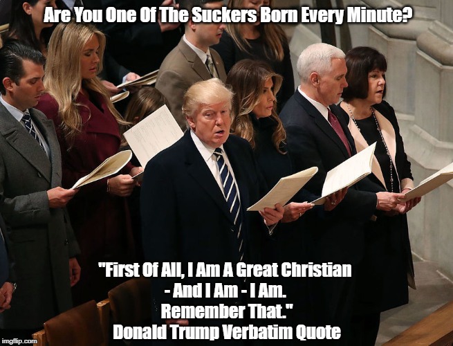 Are You One Of The Suckers Born Every Minute? "First Of All, I Am A Great Christian 
- And I Am - I Am. 
Remember That."
Donald Trump Verbat | made w/ Imgflip meme maker