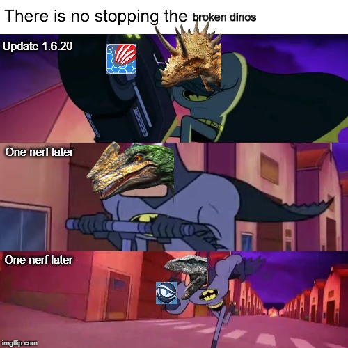 There Is No Stopping The X | broken dinos; Update 1.6.20; One nerf later; One nerf later | image tagged in there is no stopping the x | made w/ Imgflip meme maker