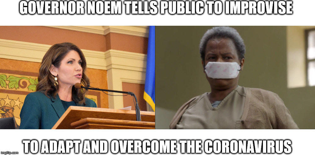 Gov Noem Coronavirus | GOVERNOR NOEM TELLS PUBLIC TO IMPROVISE; TO ADAPT AND OVERCOME THE CORONAVIRUS | image tagged in funny,politics | made w/ Imgflip meme maker