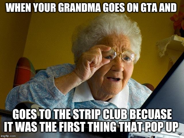 Grandma Finds The Internet Meme | WHEN YOUR GRANDMA GOES ON GTA AND; GOES TO THE STRIP CLUB BECUASE IT WAS THE FIRST THING THAT POP UP | image tagged in memes,grandma finds the internet | made w/ Imgflip meme maker