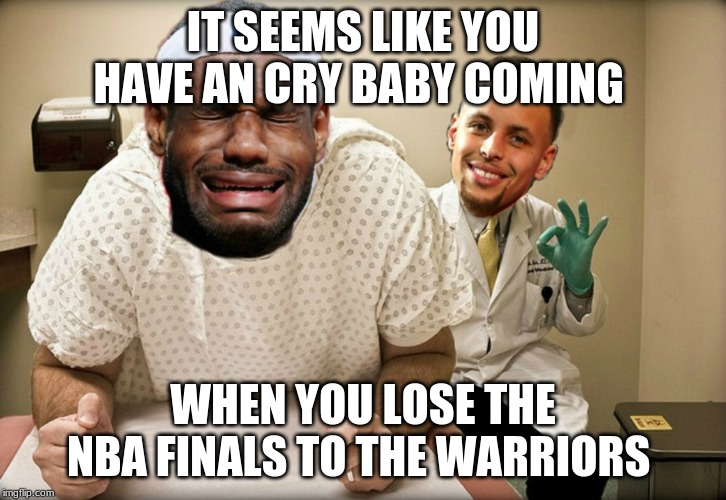 Dr. Stephen Curry & Patient Lloron James | IT SEEMS LIKE YOU HAVE AN CRY BABY COMING; WHEN YOU LOSE THE NBA FINALS TO THE WARRIORS | image tagged in dr stephen curry  patient lloron james | made w/ Imgflip meme maker