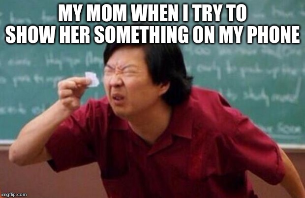 List of people I trust | MY MOM WHEN I TRY TO SHOW HER SOMETHING ON MY PHONE | image tagged in list of people i trust | made w/ Imgflip meme maker