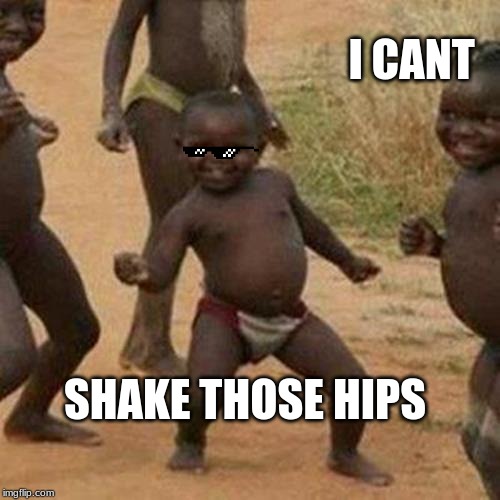 Third World Success Kid Meme | I CANT; SHAKE THOSE HIPS | image tagged in memes,third world success kid | made w/ Imgflip meme maker
