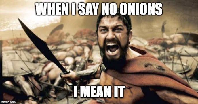 Sparta Leonidas | WHEN I SAY NO ONIONS; I MEAN IT | image tagged in memes,sparta leonidas | made w/ Imgflip meme maker
