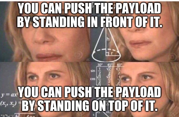 Math lady/Confused lady | YOU CAN PUSH THE PAYLOAD BY STANDING IN FRONT OF IT. YOU CAN PUSH THE PAYLOAD BY STANDING ON TOP OF IT. | image tagged in math lady/confused lady | made w/ Imgflip meme maker