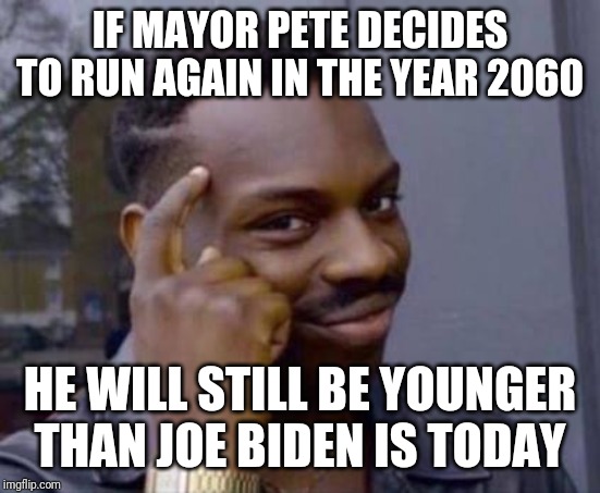 Smart black guy | IF MAYOR PETE DECIDES TO RUN AGAIN IN THE YEAR 2060 HE WILL STILL BE YOUNGER THAN JOE BIDEN IS TODAY | image tagged in smart black guy | made w/ Imgflip meme maker