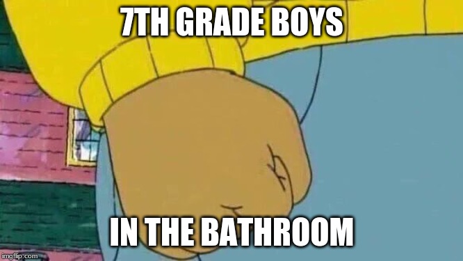 Arthur Fist Meme |  7TH GRADE BOYS; IN THE BATHROOM | image tagged in memes,arthur fist | made w/ Imgflip meme maker