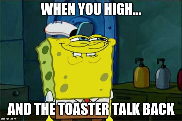 Don't You Squidward | WHEN YOU HIGH... AND THE TOASTER TALK BACK | image tagged in memes,dont you squidward | made w/ Imgflip meme maker