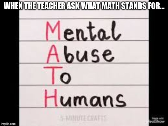 math | WHEN THE TEACHER ASK WHAT MATH STANDS FOR... | image tagged in funny memes | made w/ Imgflip meme maker