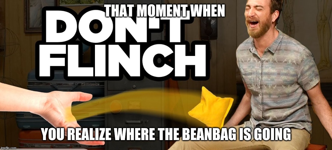 THAT MOMENT WHEN; YOU REALIZE WHERE THE BEANBAG IS GOING | made w/ Imgflip meme maker