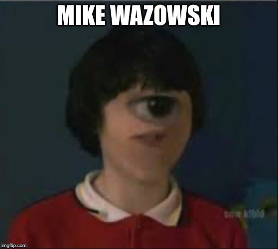 Mike | MIKE WAZOWSKI | image tagged in stranger things,monster | made w/ Imgflip meme maker