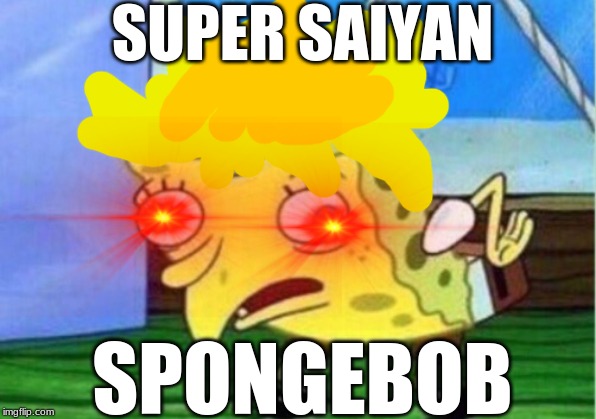 supasayin | SUPER SAIYAN; SPONGEBOB | image tagged in mocking spongebob,goku | made w/ Imgflip meme maker