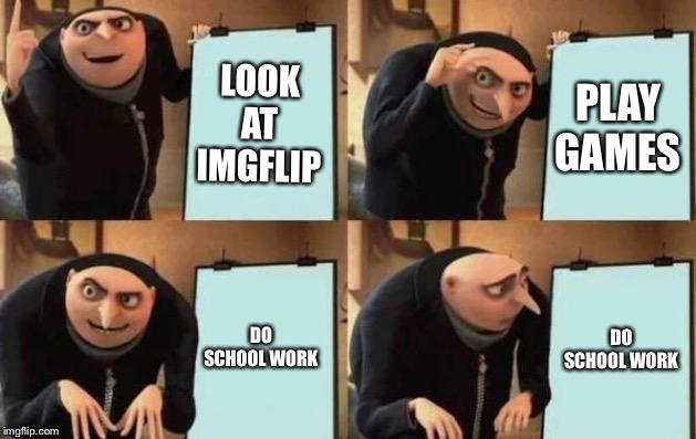 Gru's Plan Meme | LOOK AT IMGFLIP; PLAY GAMES; DO SCHOOL WORK; DO SCHOOL WORK | image tagged in gru's plan | made w/ Imgflip meme maker