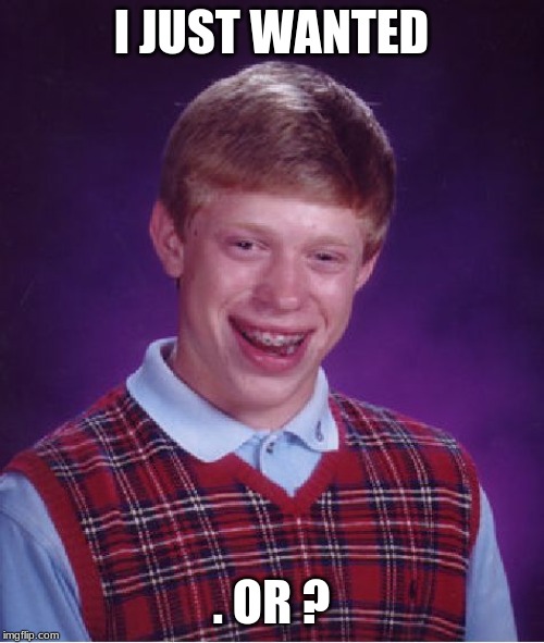 I JUST WANTED . OR ? | image tagged in memes,bad luck brian | made w/ Imgflip meme maker