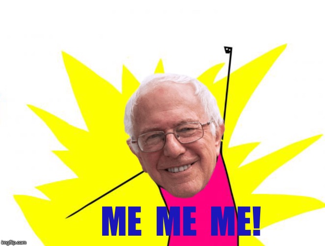 X all the Bernie | ME  ME  ME! | image tagged in x all the bernie | made w/ Imgflip meme maker