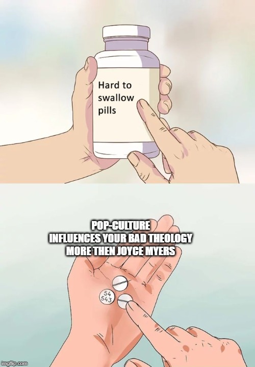 Hard To Swallow Pills Meme | POP-CULTURE INFLUENCES YOUR BAD THEOLOGY MORE THEN JOYCE MYERS | image tagged in memes,hard to swallow pills | made w/ Imgflip meme maker