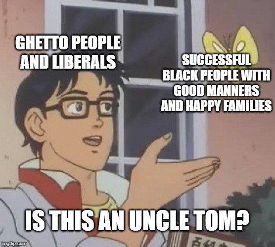 Is This A Pigeon | GHETTO PEOPLE AND LIBERALS; SUCCESSFUL BLACK PEOPLE WITH GOOD MANNERS AND HAPPY FAMILIES; IS THIS AN UNCLE TOM? | image tagged in memes,is this a pigeon,ghetto,liberals,libertarians,democrats | made w/ Imgflip meme maker