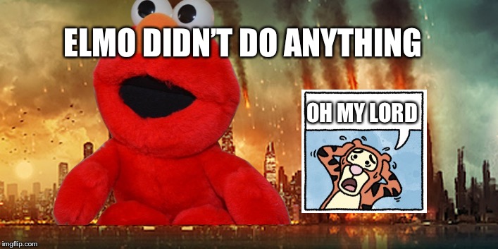 Apocalypse  | OH MY LORD ELMO DIDN’T DO ANYTHING | image tagged in apocalypse | made w/ Imgflip meme maker