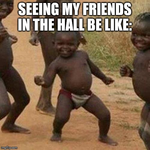 Third World Success Kid | SEEING MY FRIENDS IN THE HALL BE LIKE: | image tagged in memes,third world success kid | made w/ Imgflip meme maker