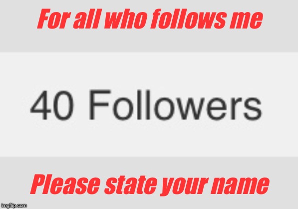 For all who follows me; Please state your name | made w/ Imgflip meme maker
