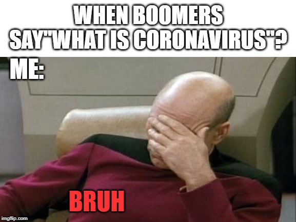 the world:me | WHEN BOOMERS SAY"WHAT IS CORONAVIRUS"? ME:; BRUH | image tagged in blank white template | made w/ Imgflip meme maker