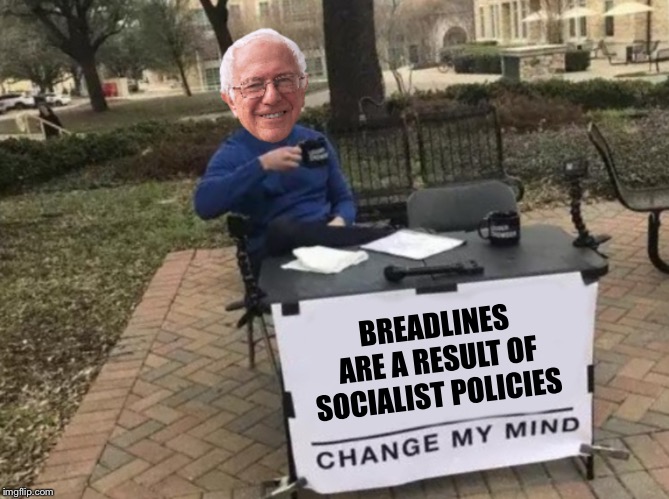Breadline Bernie actually said that “breadlines are a good thing” | BREADLINES ARE A RESULT OF SOCIALIST POLICIES | image tagged in change my mind bernie,breadlines,socialism | made w/ Imgflip meme maker