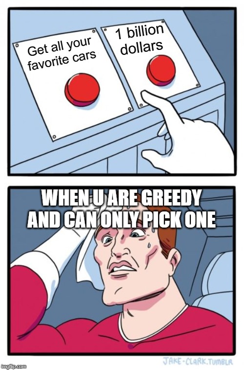 Two Buttons | 1 billion dollars; Get all your favorite cars; WHEN U ARE GREEDY AND CAN ONLY PICK ONE | image tagged in memes,two buttons | made w/ Imgflip meme maker