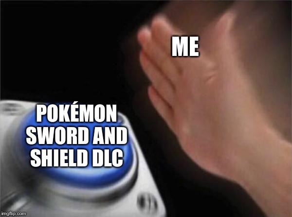 Blank Nut Button | ME; POKÉMON SWORD AND SHIELD DLC | image tagged in memes,blank nut button | made w/ Imgflip meme maker