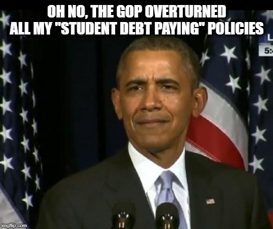 Obama WTF | OH NO, THE GOP OVERTURNED ALL MY "STUDENT DEBT PAYING" POLICIES | image tagged in obama wtf | made w/ Imgflip meme maker
