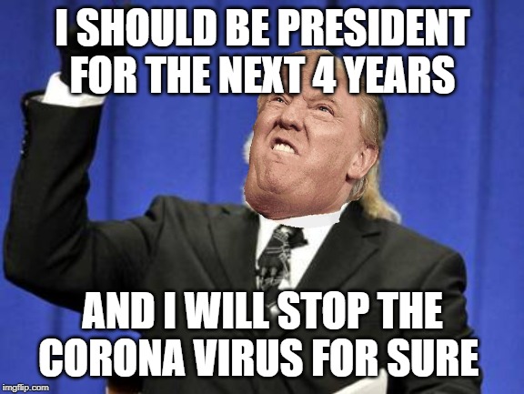 Too Damn High | I SHOULD BE PRESIDENT FOR THE NEXT 4 YEARS; AND I WILL STOP THE CORONA VIRUS FOR SURE | image tagged in memes,too damn high | made w/ Imgflip meme maker