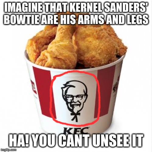 kfc | IMAGINE THAT KERNEL SANDERS' BOWTIE ARE HIS ARMS AND LEGS; HA! YOU CANT UNSEE IT | image tagged in kfc | made w/ Imgflip meme maker