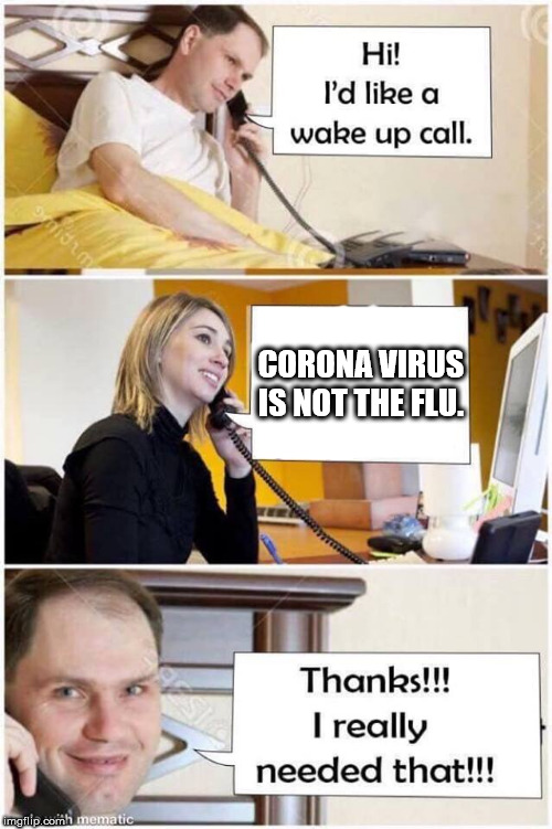 Wake Up Call | CORONA VIRUS IS NOT THE FLU. | image tagged in wake up call | made w/ Imgflip meme maker