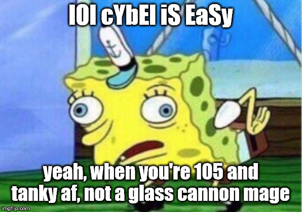 Mocking Spongebob Meme | lOl cYbEl iS EaSy; yeah, when you're 105 and tanky af, not a glass cannon mage | image tagged in memes,mocking spongebob | made w/ Imgflip meme maker