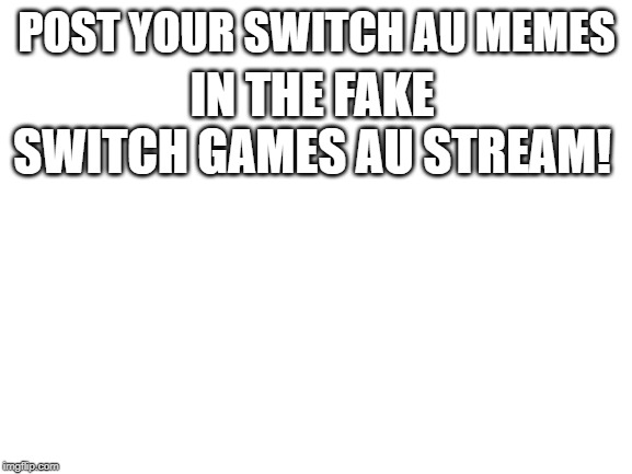 Link in the comments for all you switch AU bois | POST YOUR SWITCH AU MEMES; IN THE FAKE SWITCH GAMES AU STREAM! | image tagged in blank white template,alternate reality,nintendo switch | made w/ Imgflip meme maker