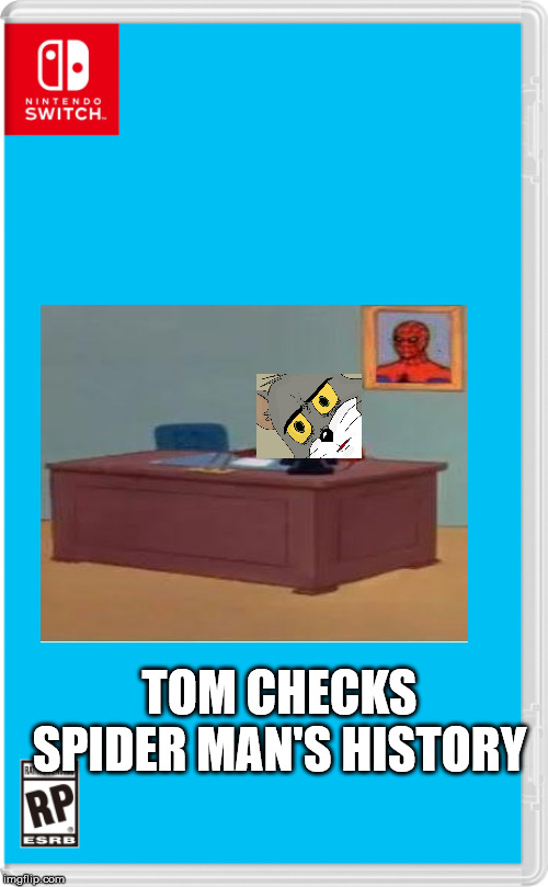 OH NO | TOM CHECKS SPIDER MAN'S HISTORY | image tagged in nintendo switch cartridge case | made w/ Imgflip meme maker
