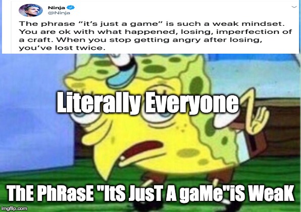 Mocking Spongebob Meme | Literally Everyone; ThE PhRasE "ItS JusT A gaMe"iS WeaK | image tagged in memes,mocking spongebob | made w/ Imgflip meme maker