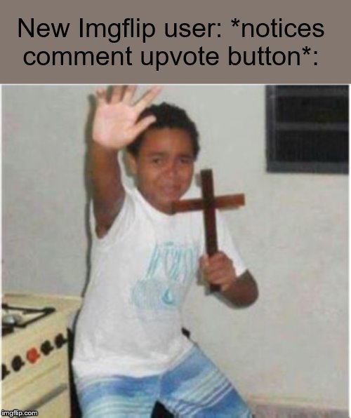 Begone Satan | New Imgflip user: *notices comment upvote button*: | image tagged in begone satan | made w/ Imgflip meme maker