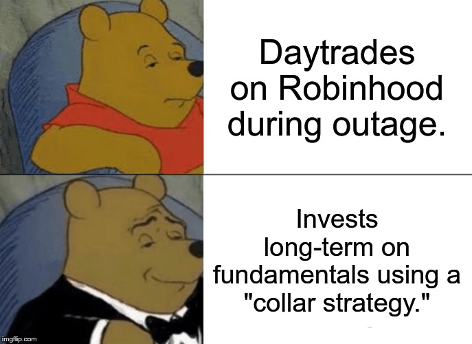 Tuxedo Winnie The Pooh | Daytrades on Robinhood
during outage. Invests long-term on fundamentals using a "collar strategy." | image tagged in memes,tuxedo winnie the pooh | made w/ Imgflip meme maker
