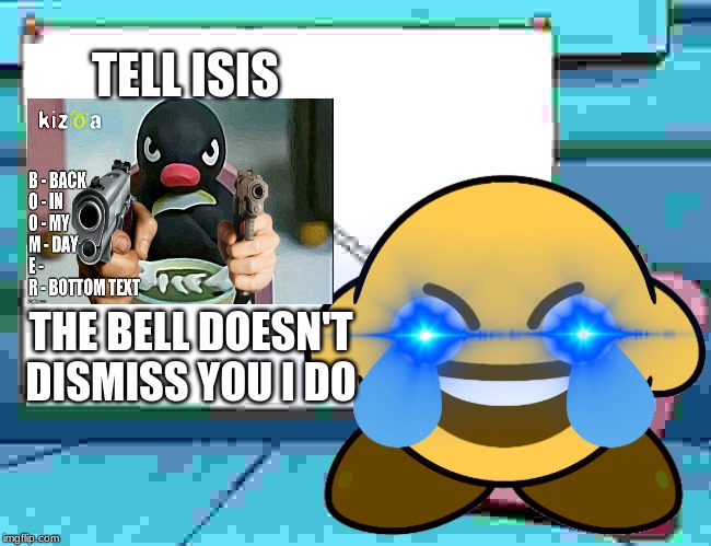 Tell Xx_ISIS_xXBottom Text | TELL ISIS; THE BELL DOESN'T DISMISS YOU I DO | image tagged in kirby,pingu,isis | made w/ Imgflip meme maker