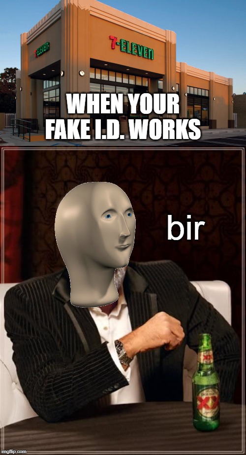 Celebrate your fake I.D. with a cold one! | WHEN YOUR FAKE I.D. WORKS; bir | image tagged in memes,the most interesting man in the world,711 never forget,bir,beer | made w/ Imgflip meme maker