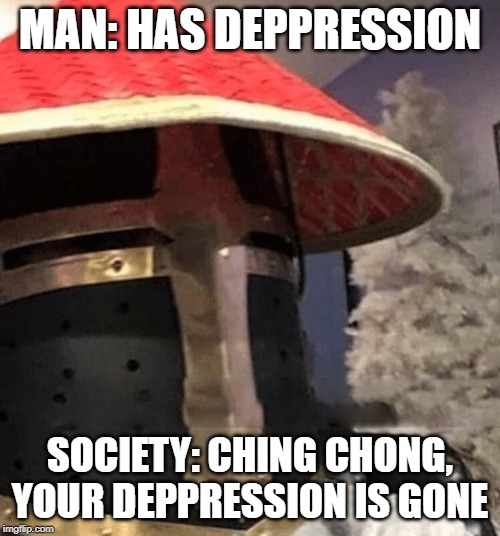 Ching Chong Crusader | MAN: HAS DEPPRESSION; SOCIETY: CHING CHONG, YOUR DEPPRESSION IS GONE | image tagged in ching chong crusader | made w/ Imgflip meme maker