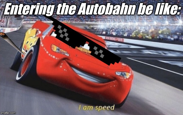 I am speed | Entering the Autobahn be like: | image tagged in i am speed | made w/ Imgflip meme maker